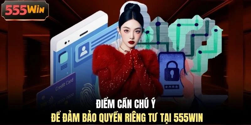 Điểm cần chú ý để đảm bảo quyền riêng tư tại 555WIN