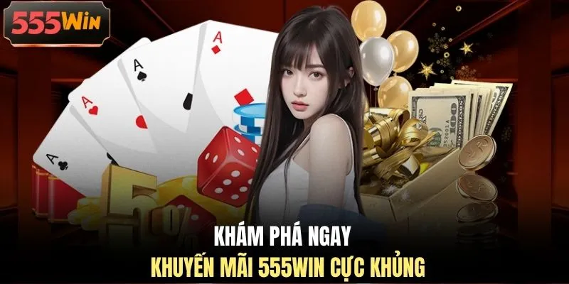 Khám phá ngay khuyến mãi 555WIN cực khủng