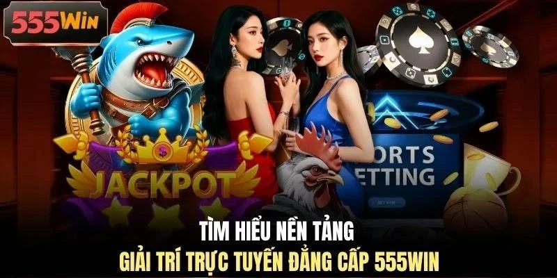 tim-hieu-nen-tang-giai-tri-truc-tuyen-dang-cap-555win Tìm hiểu nền tảng giải trí trực tuyến đẳng cấp 555WIN