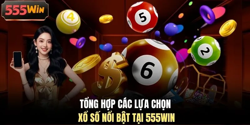 Tổng hợp các lựa chọn xổ số nổi bật tại 555WIN